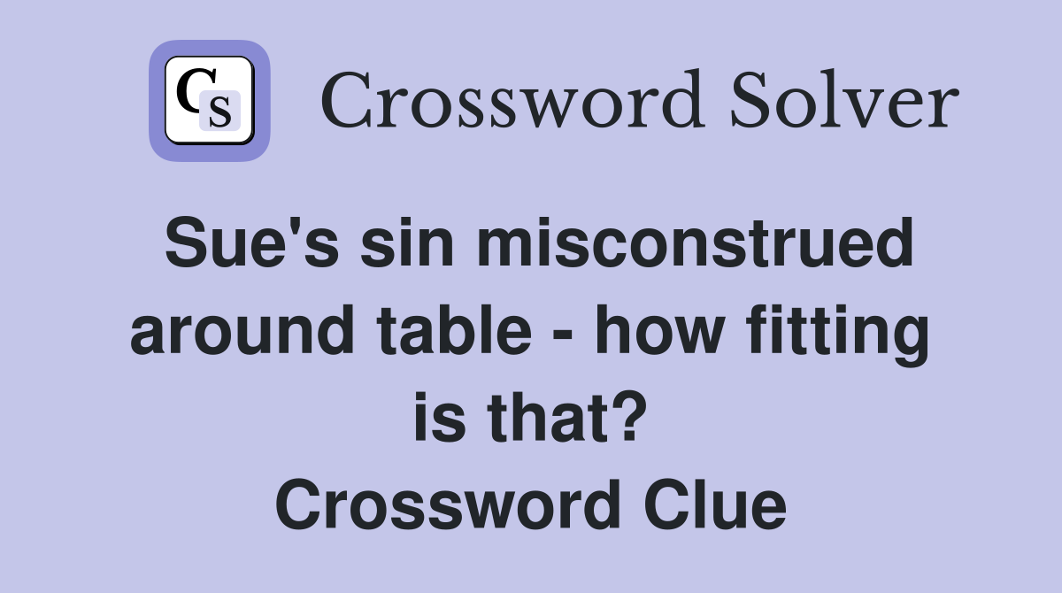 Sue's sin misconstrued around table - how fitting is that? Crossword Clue