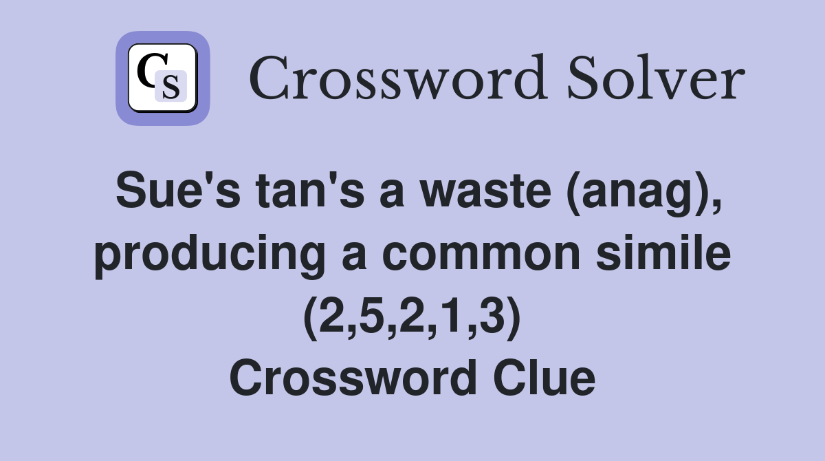 Sue's tan's a waste (anag), producing a common simile (2,5,2,1,3) Crossword Clue