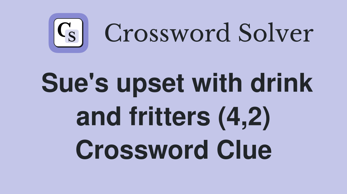 Sue's upset with drink and fritters (4,2) Crossword Clue