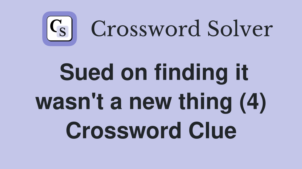 Sued on finding it wasn't a new thing (4) Crossword Clue