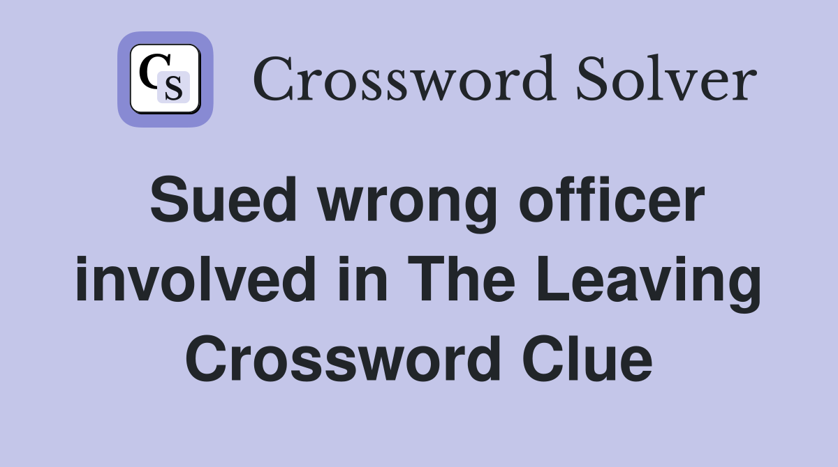 Sued wrong officer involved in The Leaving Crossword Clue