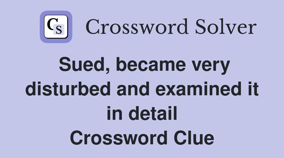 Sued, became very disturbed and examined it in detail Crossword Clue