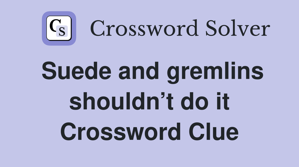 Suede and gremlins shouldn’t do it Crossword Clue