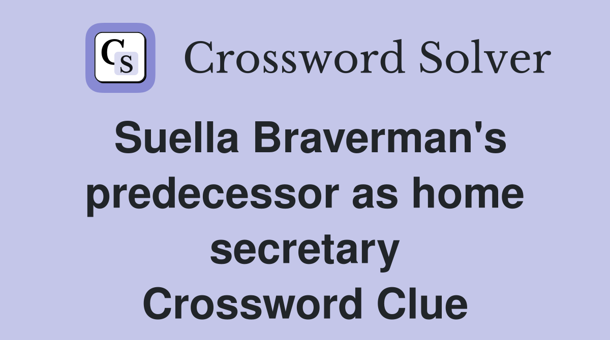 Suella Braverman's predecessor as home secretary Crossword Clue