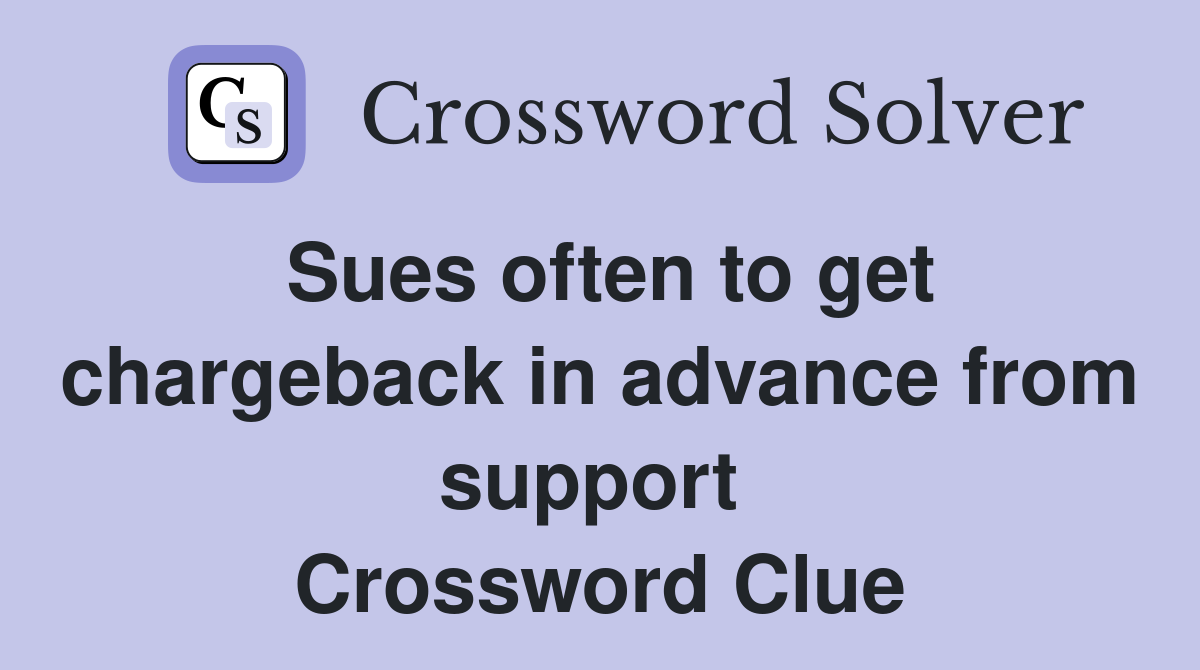 Sues often to get chargeback in advance from support  Crossword Clue