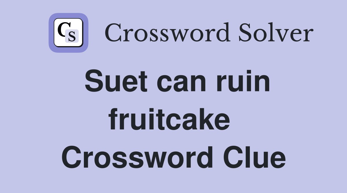 Suet can ruin fruitcake  Crossword Clue