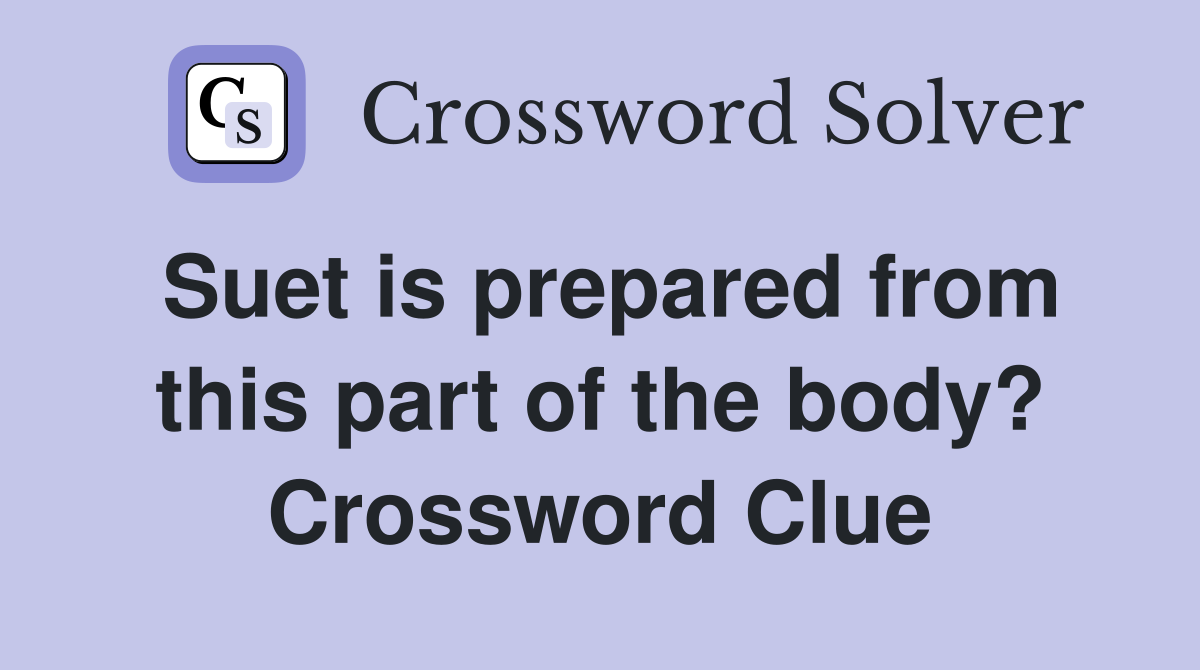 Suet is prepared from this part of the body? Crossword Clue