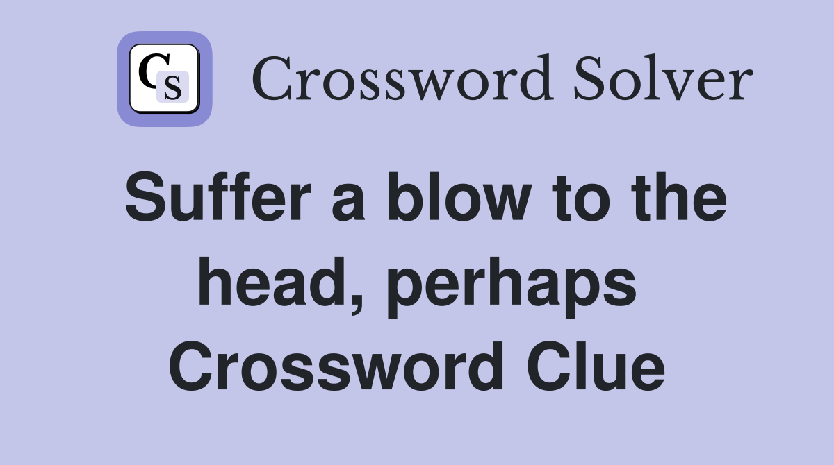 Suffer a blow to the head, perhaps Crossword Clue