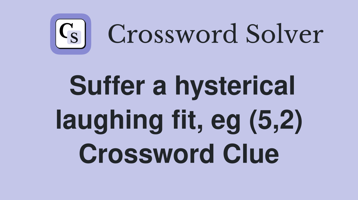 Suffer a hysterical laughing fit, eg (5,2) Crossword Clue