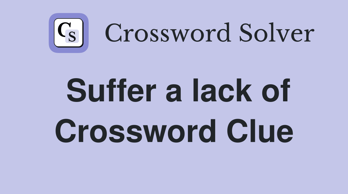 Suffer a lack of Crossword Clue