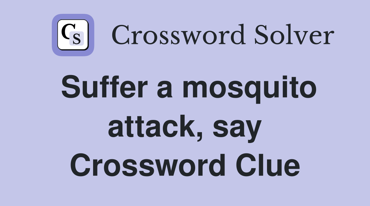 Suffer a mosquito attack, say Crossword Clue