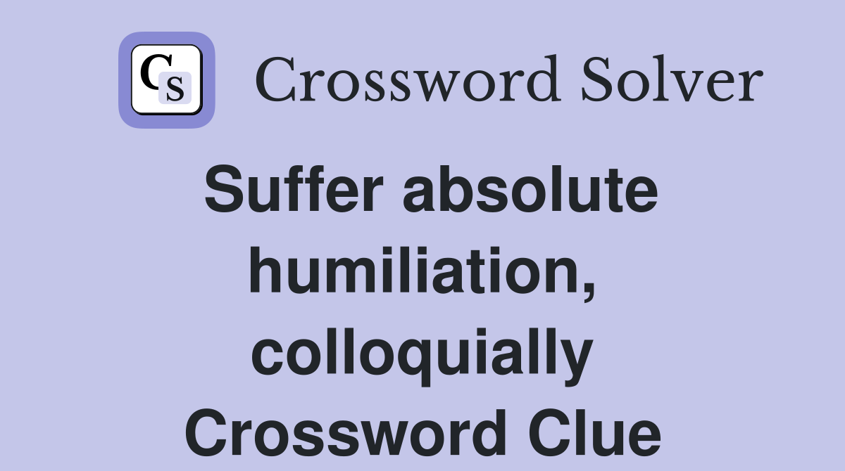 Suffer absolute humiliation, colloquially Crossword Clue