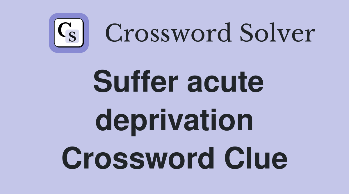 Suffer acute deprivation Crossword Clue