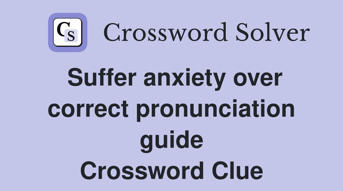 Suffer anxiety over correct pronunciation guide Crossword Clue