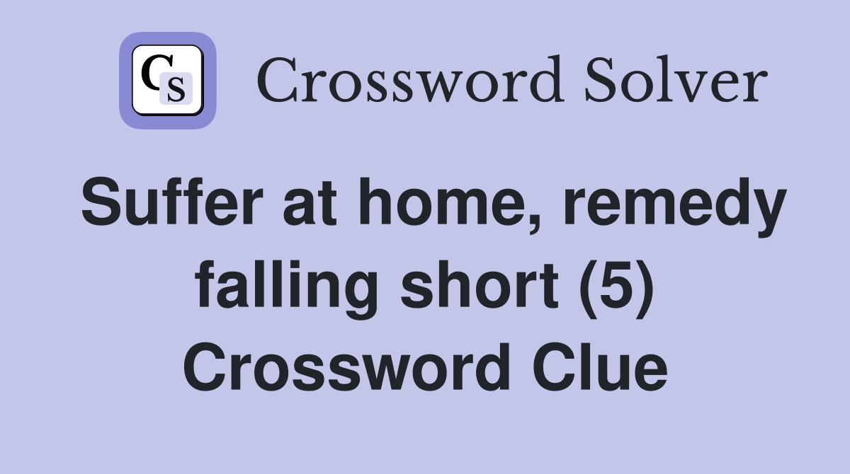 Suffer at home, remedy falling short (5) Crossword Clue