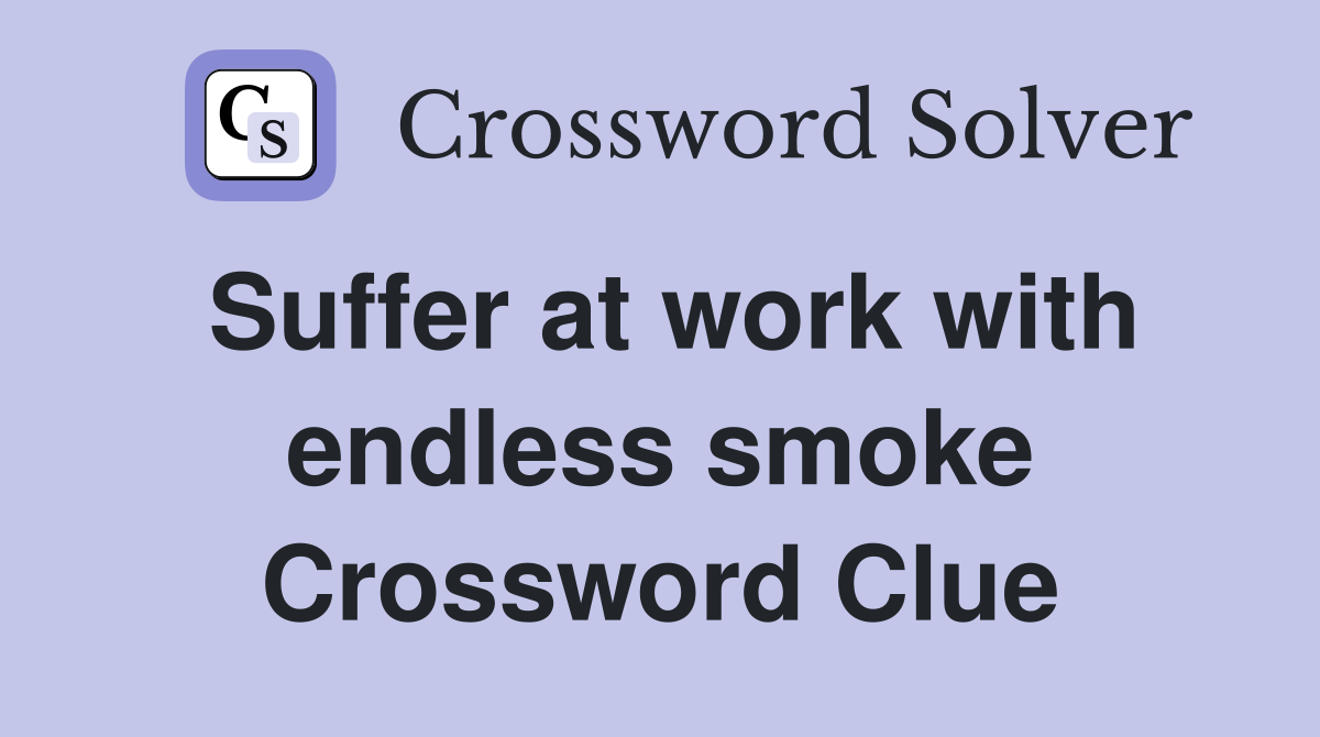 Suffer at work with endless smoke Crossword Clue