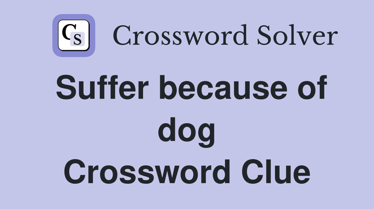 Suffer because of dog Crossword Clue