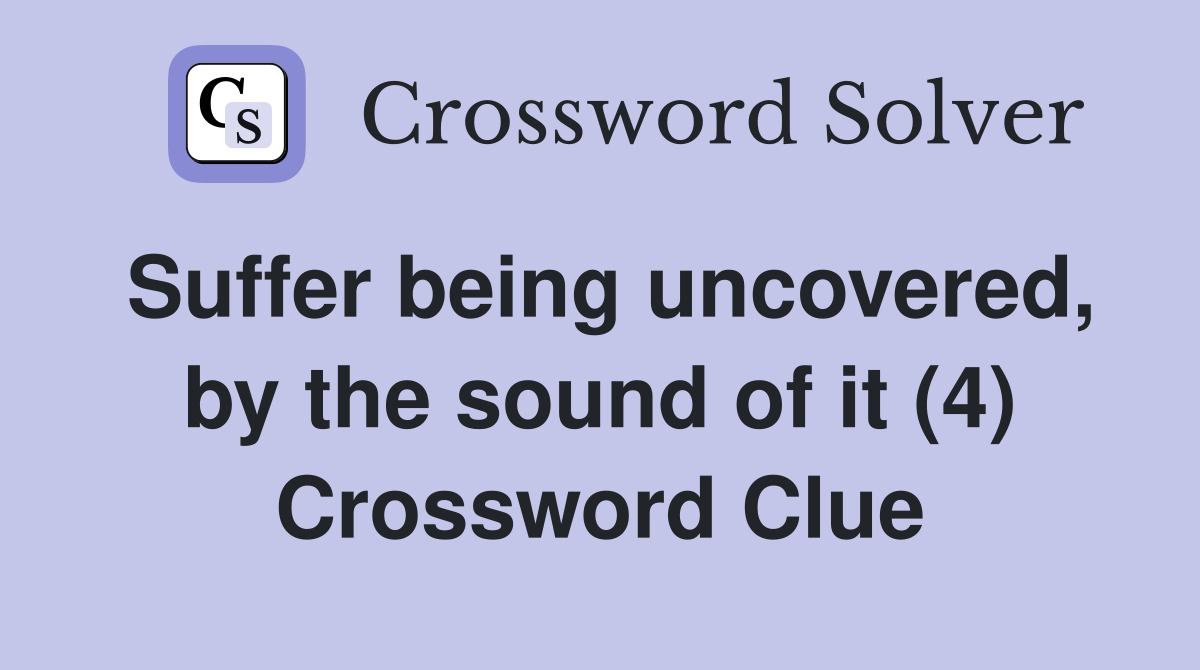 Suffer being uncovered, by the sound of it (4) Crossword Clue