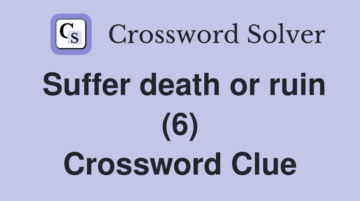 Suffer death or ruin (6) Crossword Clue