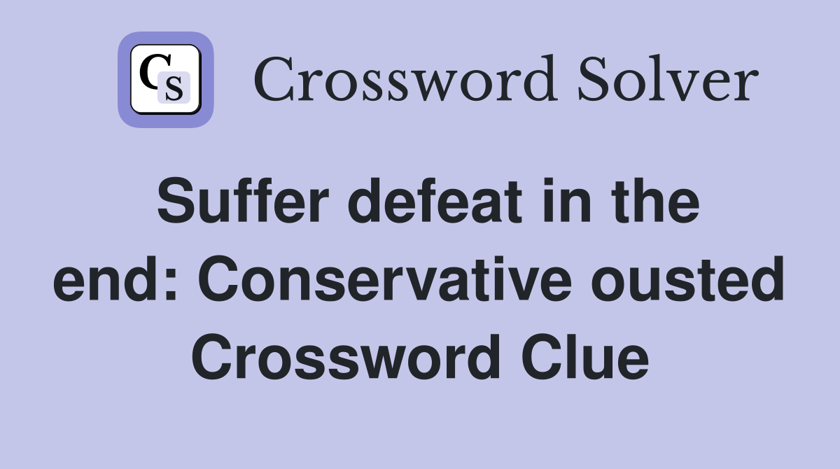 Suffer defeat in the end: Conservative ousted Crossword Clue