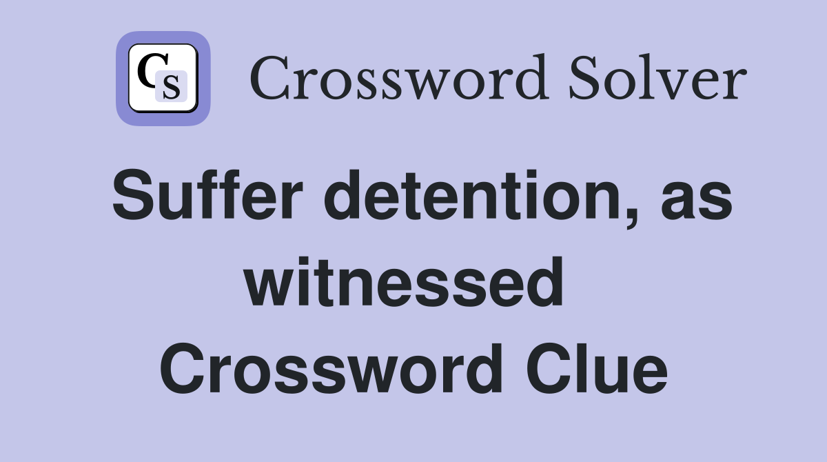 Suffer detention, as witnessed  Crossword Clue