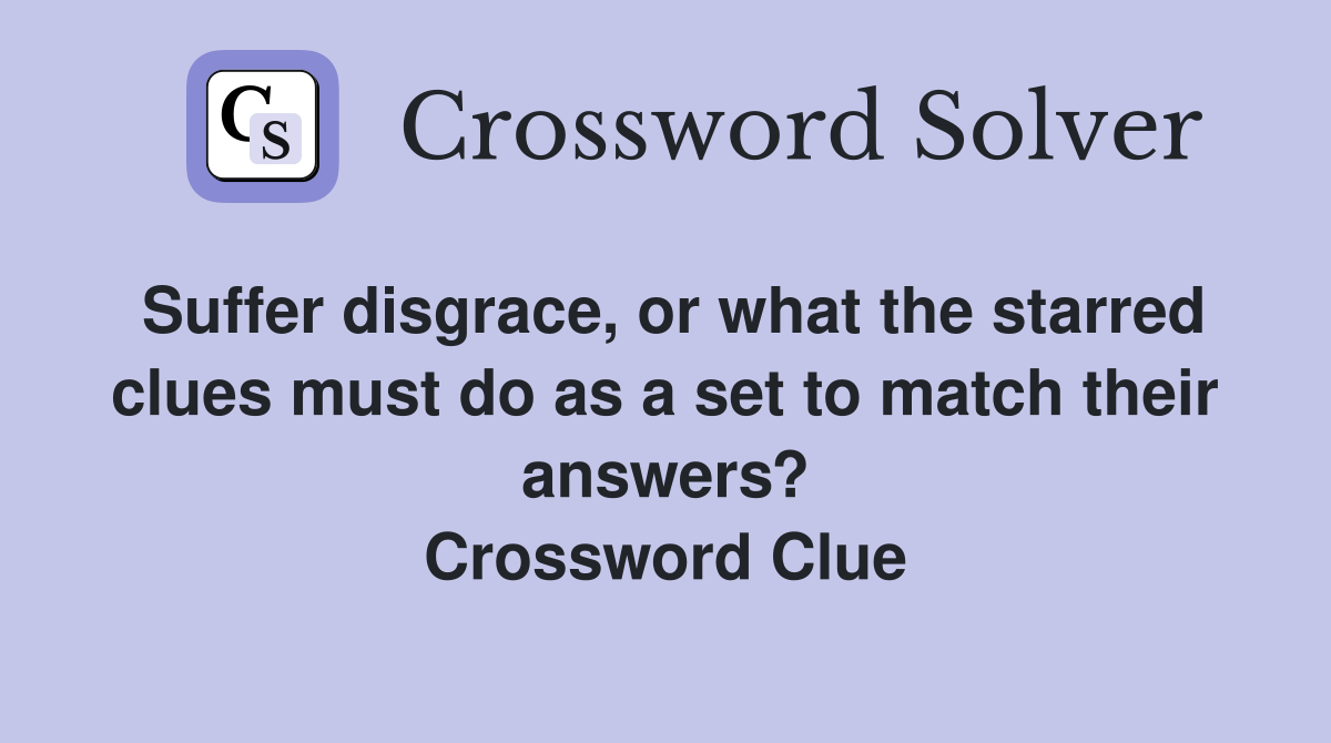 Suffer disgrace, or what the starred clues must do as a set to match their answers? Crossword Clue