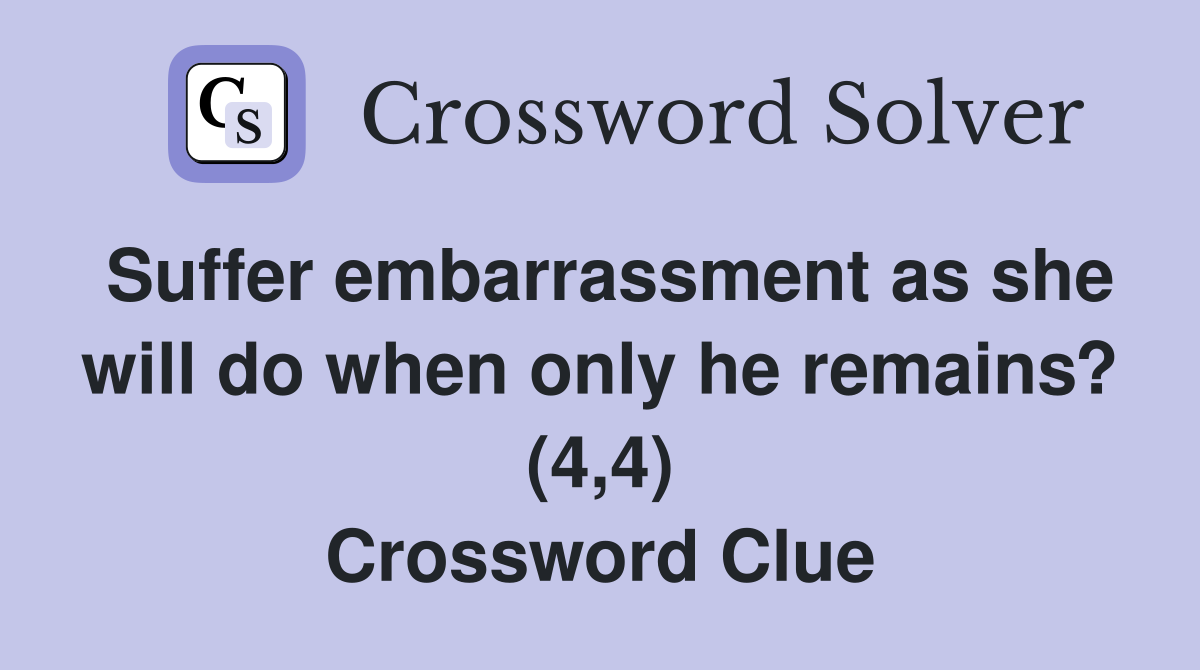 Suffer embarrassment as she will do when only he remains? (4,4) Crossword Clue