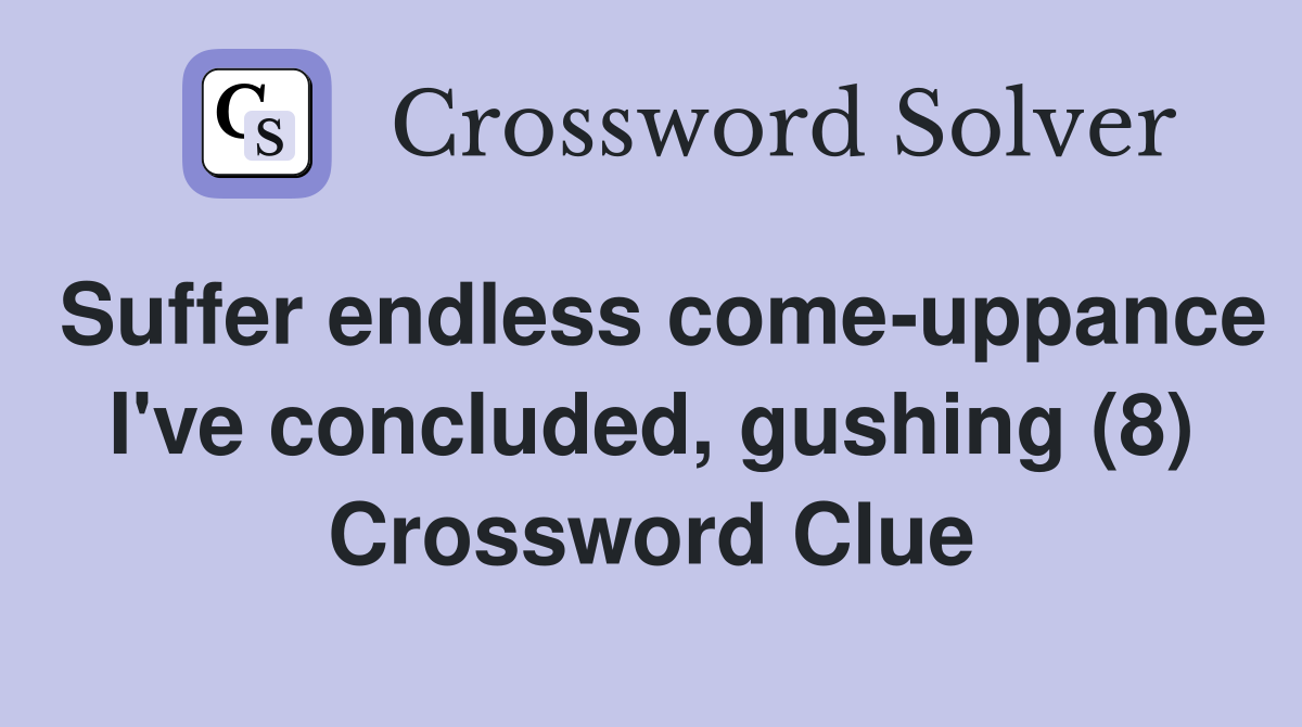 Suffer endless come-uppance I've concluded, gushing (8) Crossword Clue