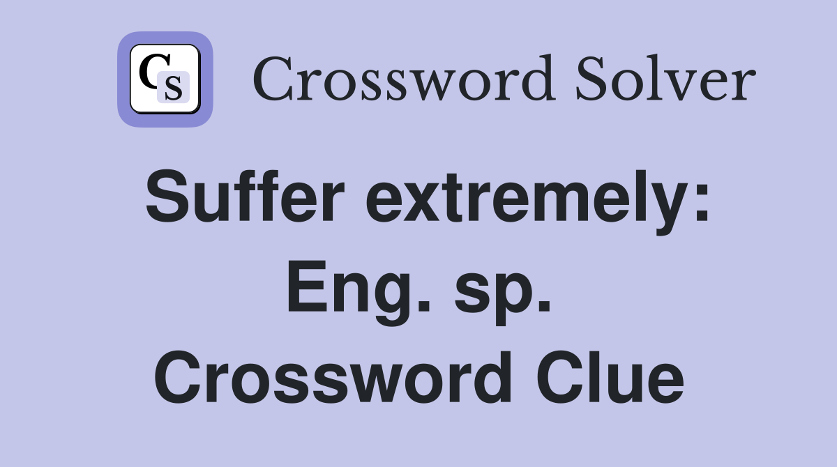 Suffer extremely: Eng. sp. Crossword Clue