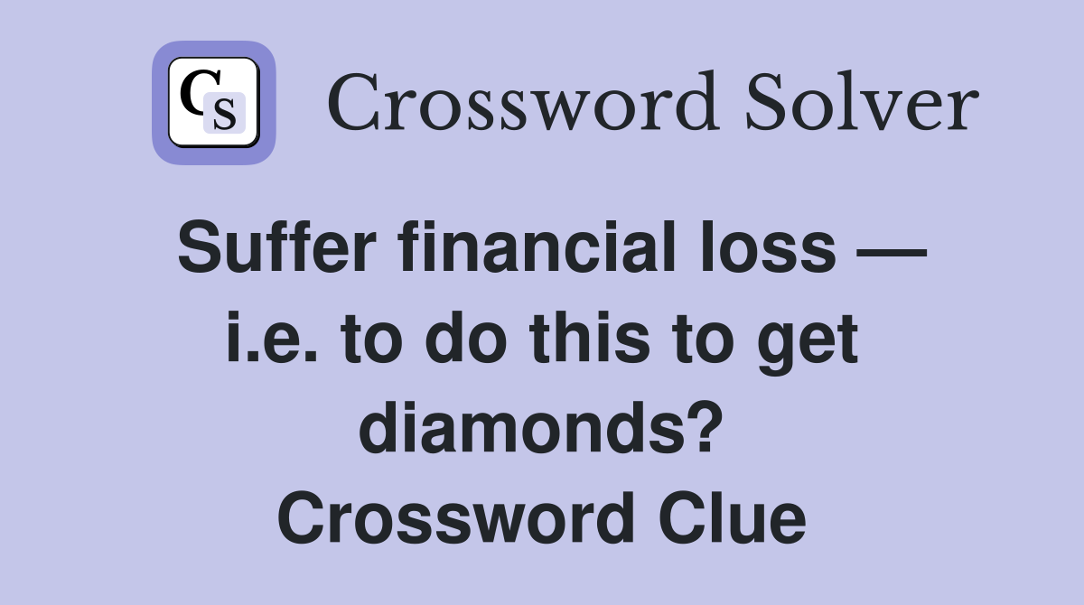 Suffer financial loss — i.e. to do this to get diamonds? Crossword Clue