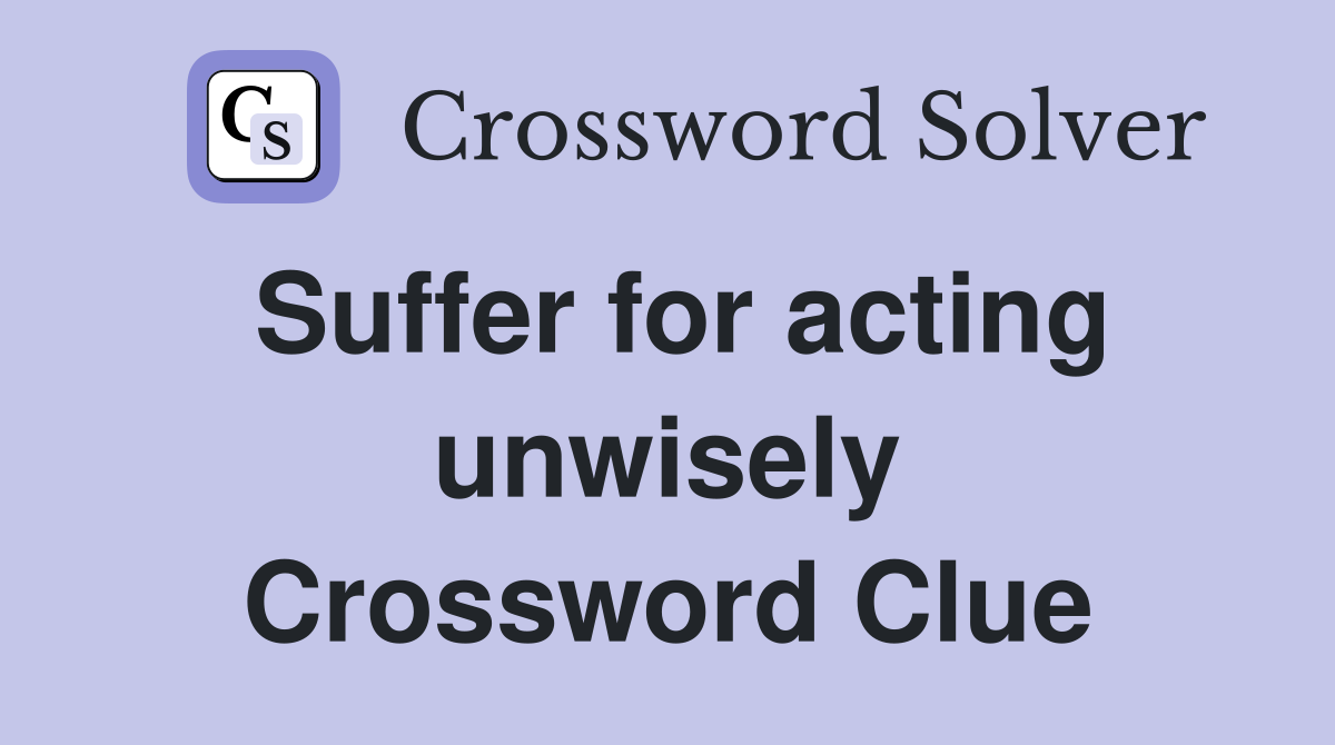 Suffer for acting unwisely Crossword Clue