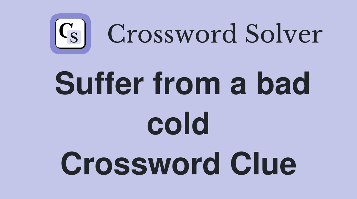 Suffer from a bad cold Crossword Clue
