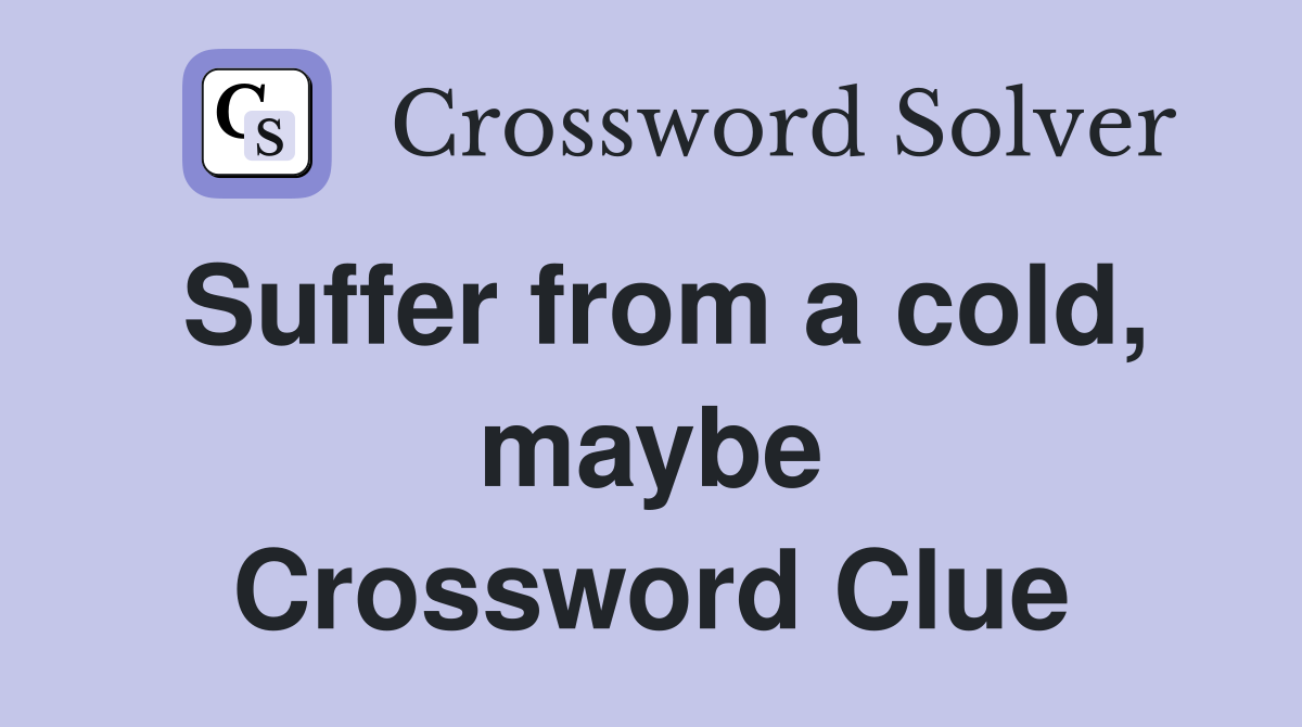 Suffer from a cold, maybe Crossword Clue