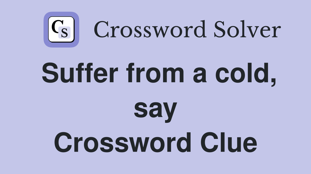 Suffer from a cold, say Crossword Clue