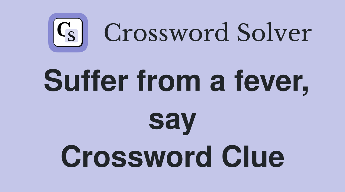 Suffer from a fever, say Crossword Clue