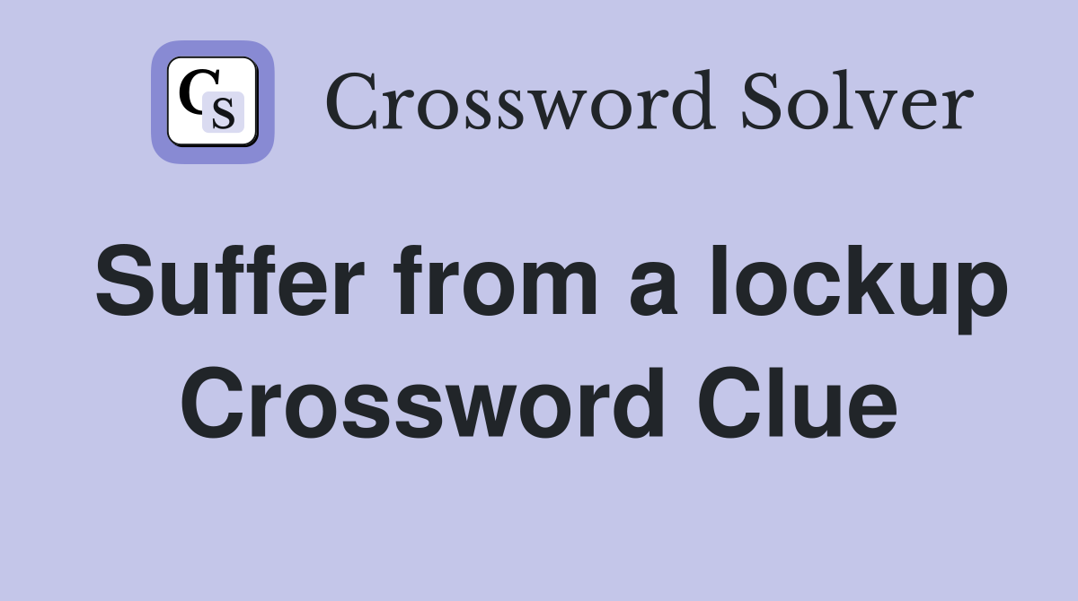 Suffer from a lockup Crossword Clue