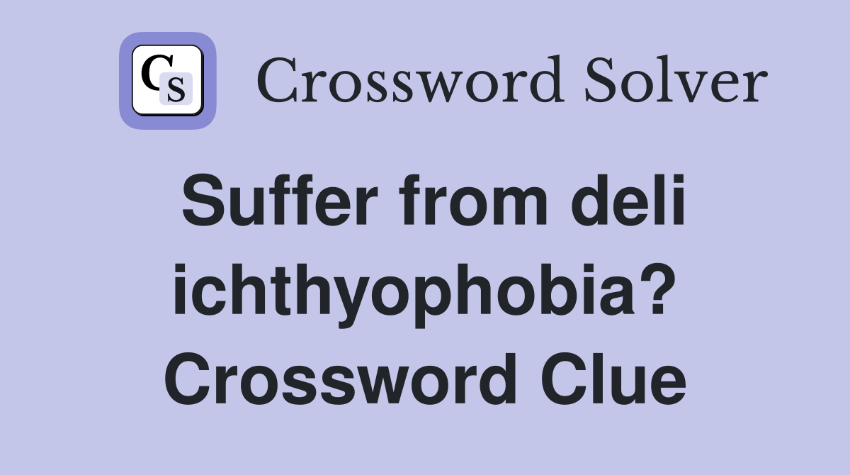 Suffer from deli ichthyophobia? Crossword Clue