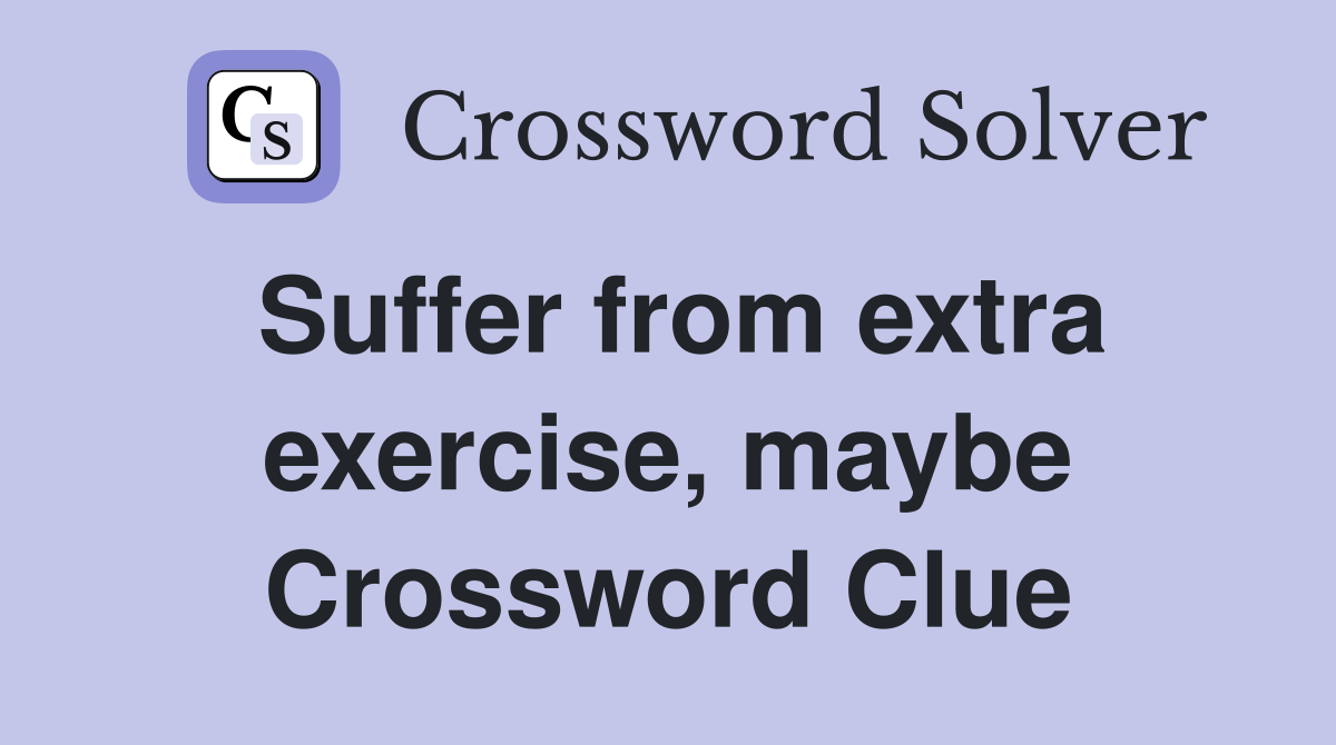 Suffer from extra exercise, maybe Crossword Clue