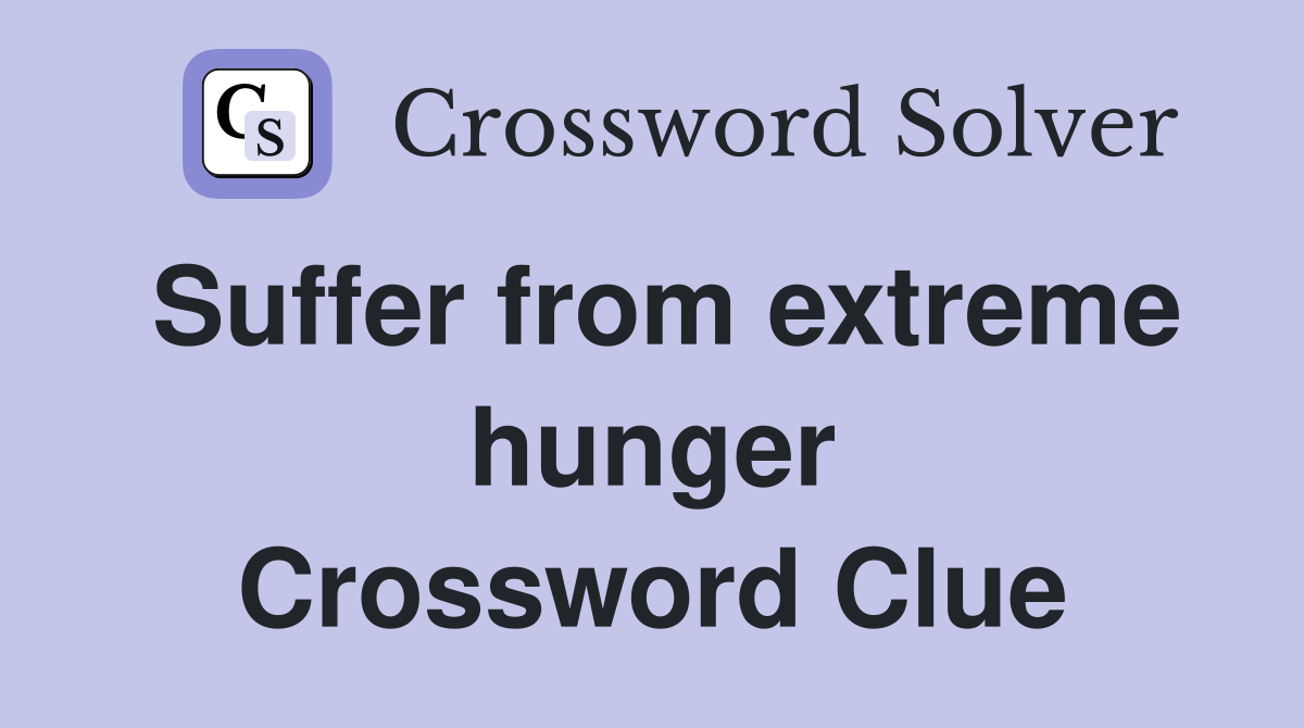 Suffer from extreme hunger Crossword Clue