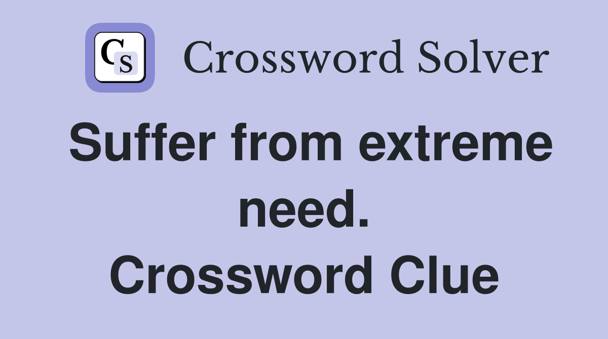 Suffer from extreme need. Crossword Clue