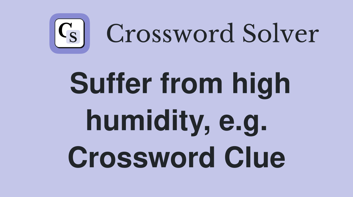 Suffer from high humidity, e.g. Crossword Clue