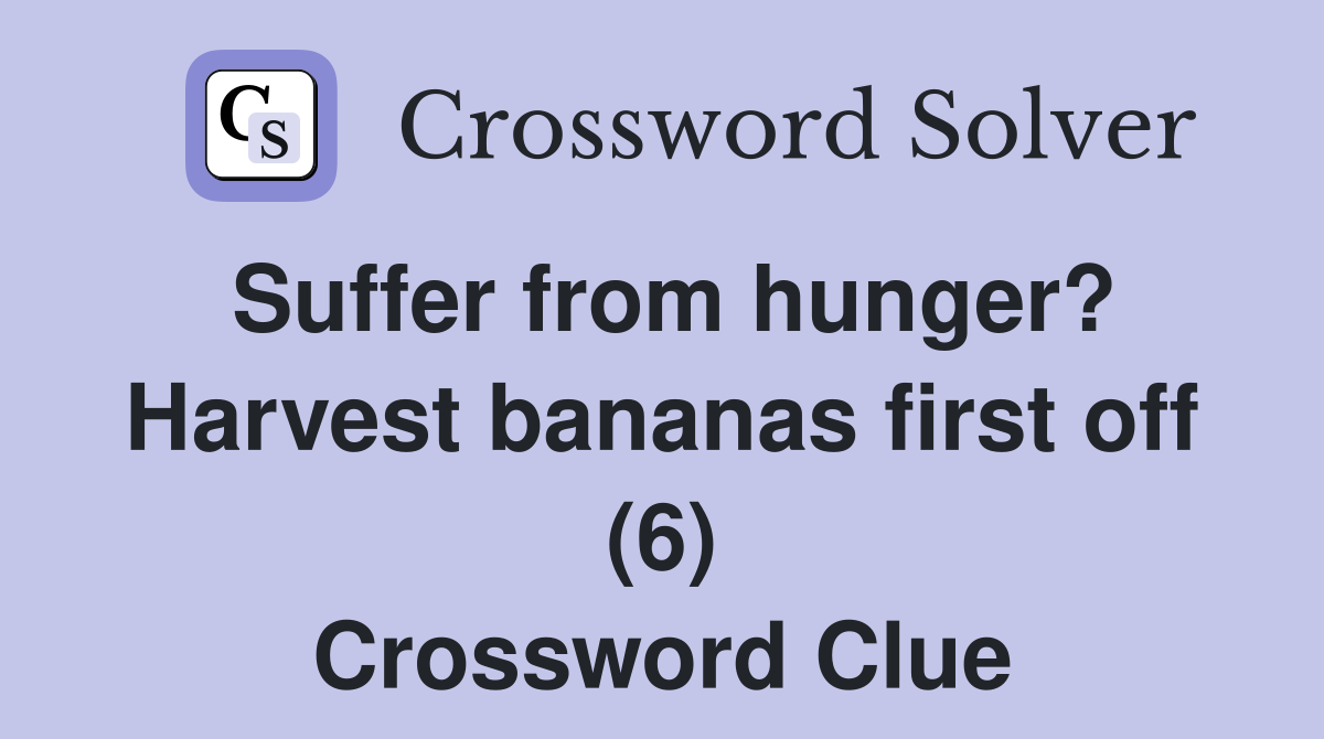 Suffer from hunger? Harvest bananas first off (6) Crossword Clue