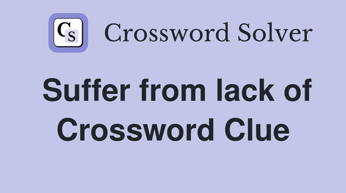 Suffer from lack of Crossword Clue