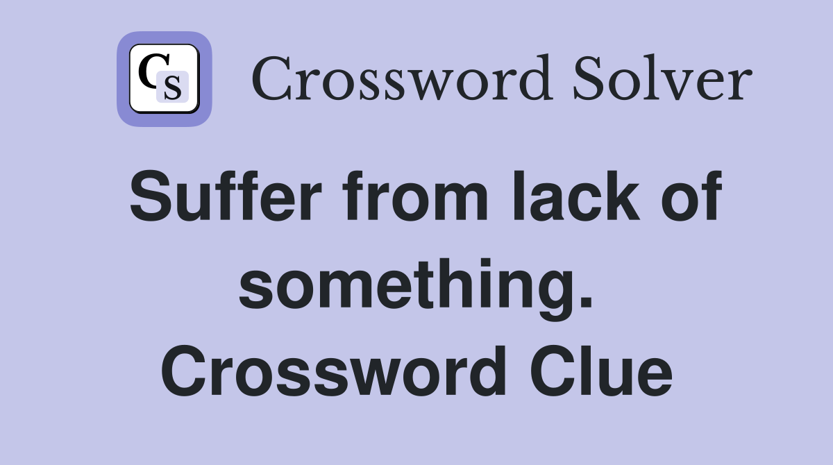 Suffer from lack of something. Crossword Clue