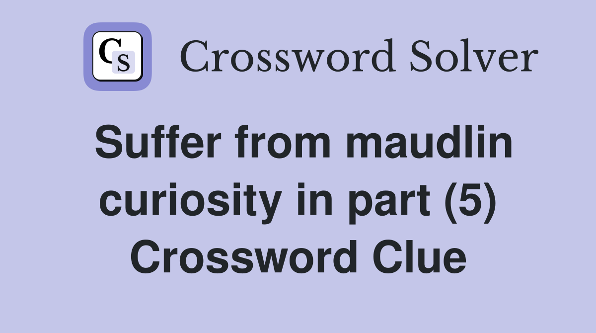 Suffer from maudlin curiosity in part (5) Crossword Clue