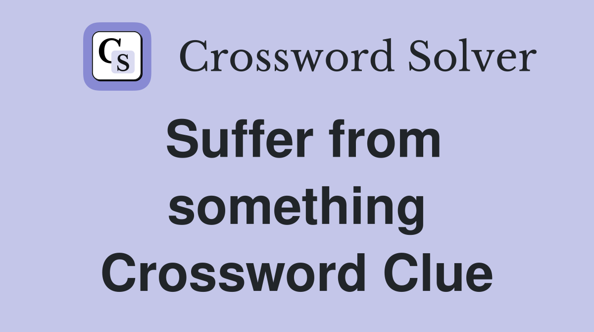 Suffer from something Crossword Clue