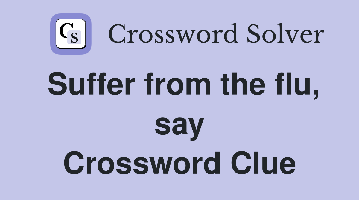 Suffer from the flu, say Crossword Clue