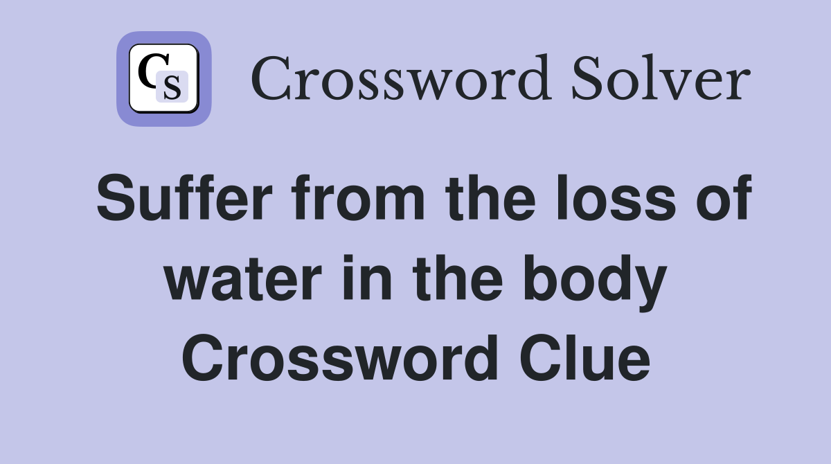 Suffer from the loss of water in the body Crossword Clue