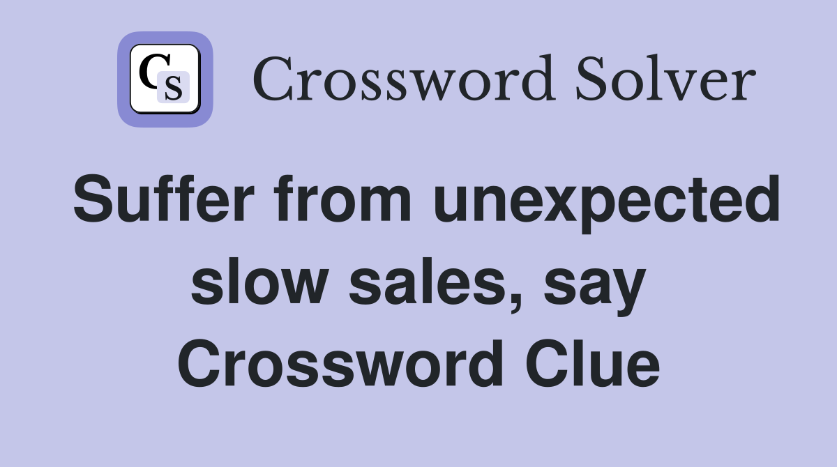 Suffer from unexpected slow sales, say Crossword Clue