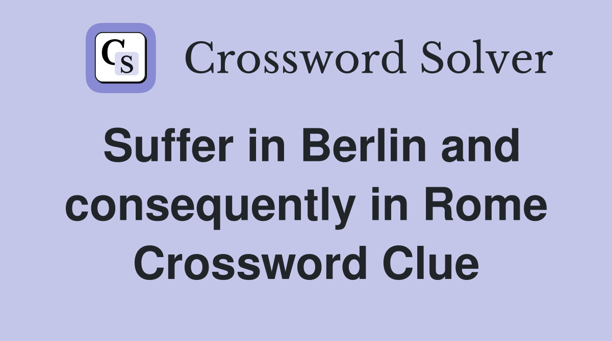 Suffer in Berlin and consequently in Rome Crossword Clue
